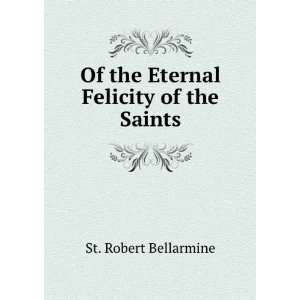    Of the Eternal Felicity of the Saints St. Robert Bellarmine Books